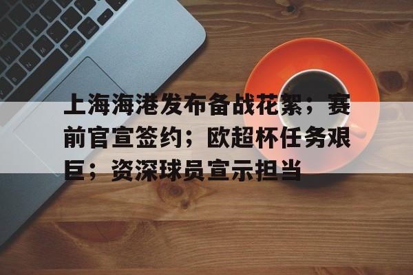 XingKong Sports-上海海港发布备战花絮；赛前官宣签约；欧超杯任务艰巨；资深球员宣示担当的简单介绍